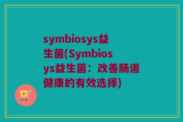 symbiosys益生菌(Symbiosys益生菌：改善肠道健康的有效选择)