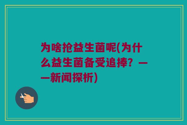 为啥抢益生菌呢(为什么益生菌备受追捧？——新闻探析)