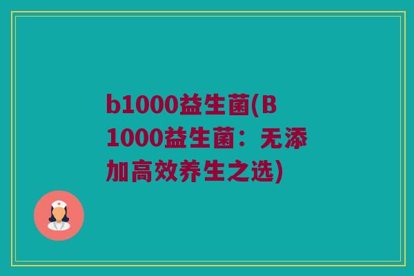 b1000益生菌(B1000益生菌：无添加高效养生之选)