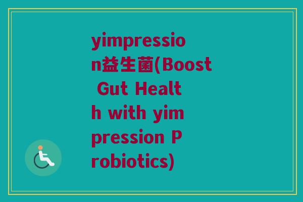yimpression益生菌(Boost Gut Health with yimpression Probiotics)