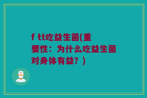 f tt吃益生菌(重要性：为什么吃益生菌对身体有益？)