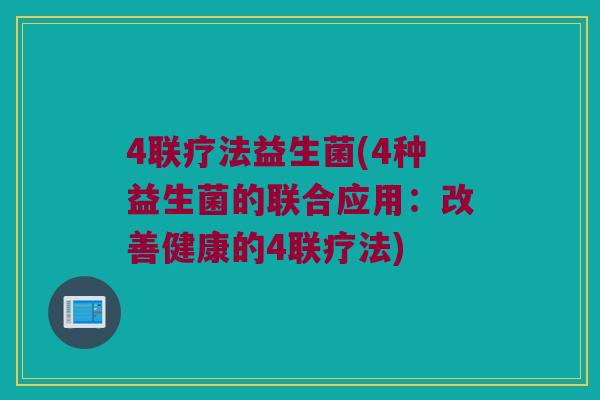4联疗法益生菌(4种益生菌的联合应用：改善健康的4联疗法)