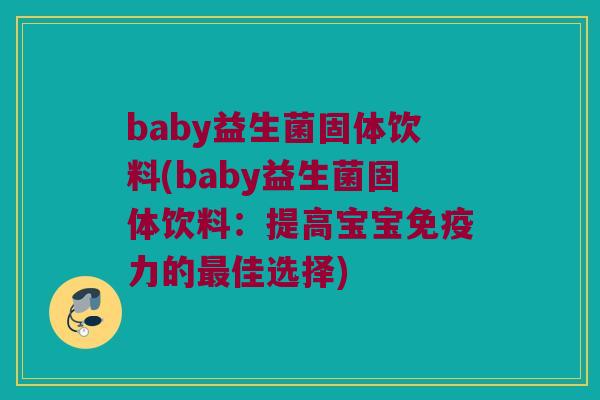 baby益生菌固体饮料(baby益生菌固体饮料：提高宝宝免疫力的最佳选择)