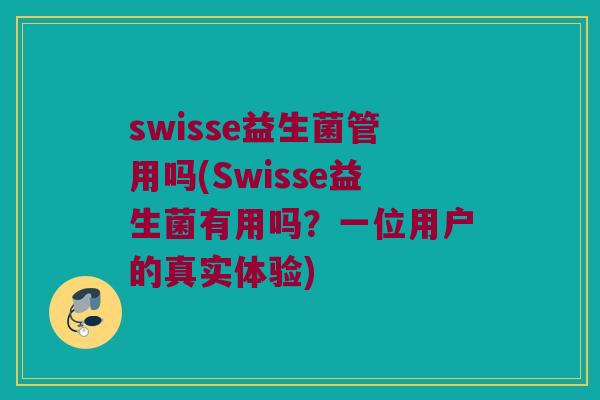 swisse益生菌管用吗(Swisse益生菌有用吗?一位用户的真实体验) swisse益生菌管用吗(Swisse益生菌有用吗?一位用户的真实体验)
