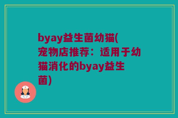 byay益生菌幼猫(宠物店推荐：适用于幼猫消化的byay益生菌)