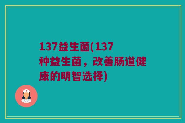 137益生菌(137种益生菌，改善肠道健康的明智选择)