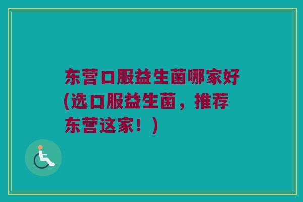 东营口服益生菌哪家好(选口服益生菌，推荐东营这家！)
