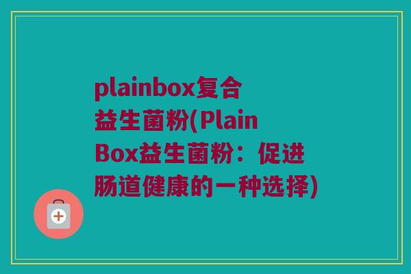 plainbox复合益生菌粉(PlainBox益生菌粉：促进肠道健康的一种选择)