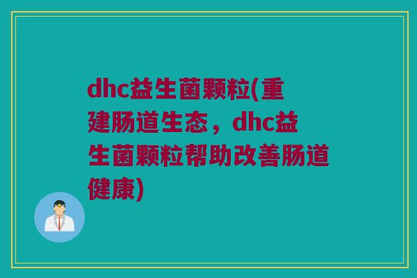 dhc益生菌颗粒(重建肠道生态，dhc益生菌颗粒帮助改善肠道健康)