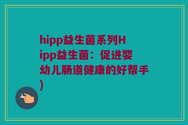 hipp益生菌系列Hipp益生菌：促进婴幼儿肠道健康的好帮手)