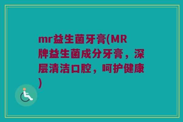 mr益生菌牙膏(MR牌益生菌成分牙膏，深层清洁口腔，呵护健康)