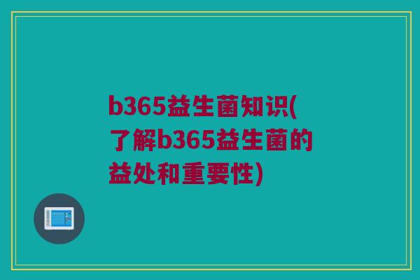b365益生菌知识(了解b365益生菌的益处和重要性)