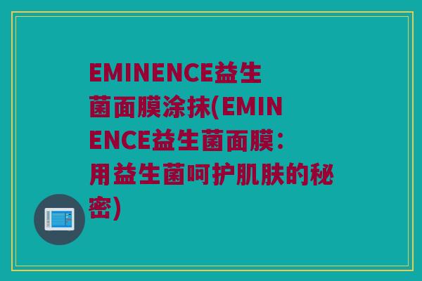 EMINENCE益生菌面膜涂抹(EMINENCE益生菌面膜:用益生菌呵护的秘密) EMINENCE益生菌面膜涂抹(EMINENCE益生菌面膜:用益生菌呵护的秘密)