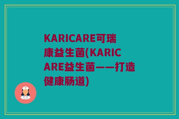 KARICARE可瑞康益生菌(KARICARE益生菌——打造健康肠道)