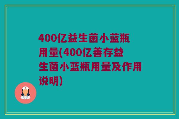 400亿益生菌小蓝瓶用量(400亿善存益生菌小蓝瓶用量及作用说明)
