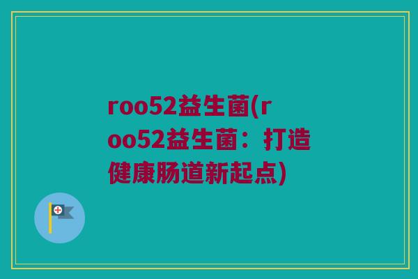 roo52益生菌(roo52益生菌：打造健康肠道新起点)
