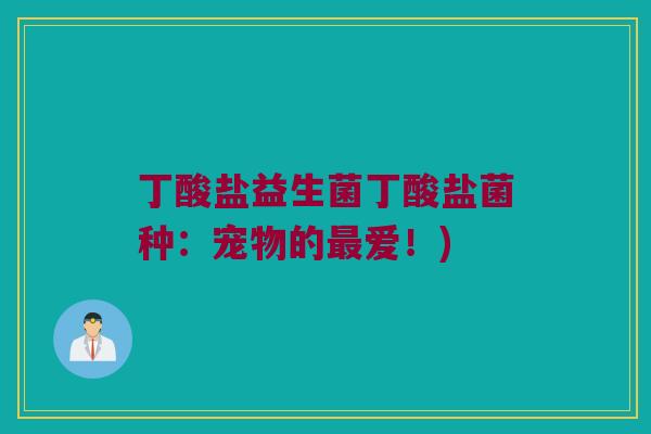 丁酸盐益生菌丁酸盐菌种：宠物的最爱！)