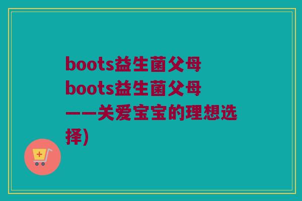 boots益生菌父母boots益生菌父母——关爱宝宝的理想选择)