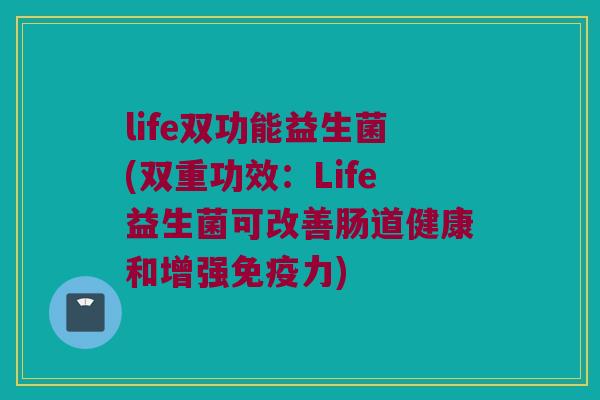 life双功能益生菌(双重功效：Life益生菌可改善肠道健康和增强免疫力)
