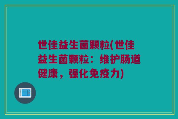 世佳益生菌颗粒(世佳益生菌颗粒：维护肠道健康，强化免疫力)