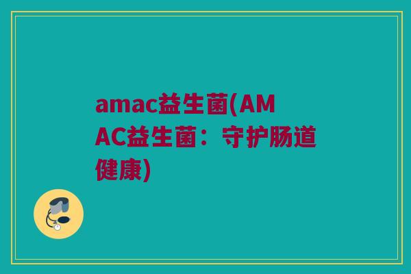 amac益生菌(AMAC益生菌：守护肠道健康)