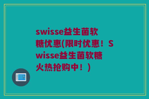 swisse益生菌软糖优惠(限时优惠！Swisse益生菌软糖火热抢购中！)