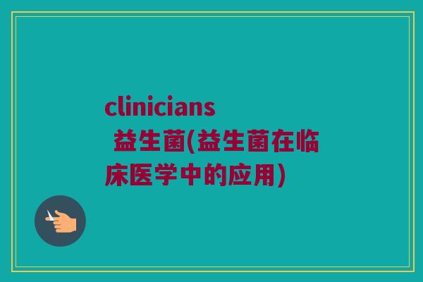 clinicians 益生菌(益生菌在临床医学中的应用)