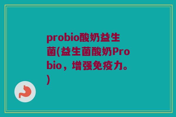 probio酸奶益生菌(益生菌酸奶Probio，增强免疫力。)