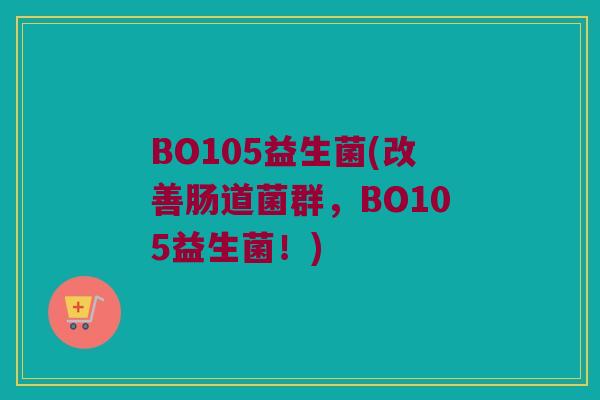 BO105益生菌(改善肠道菌群，BO105益生菌！)