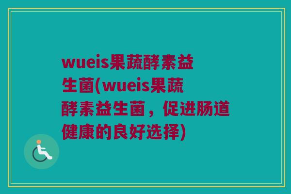 wueis果蔬酵素益生菌(wueis果蔬酵素益生菌，促进肠道健康的良好选择)