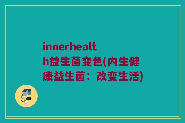 innerhealth益生菌变色(内生健康益生菌：改变生活)
