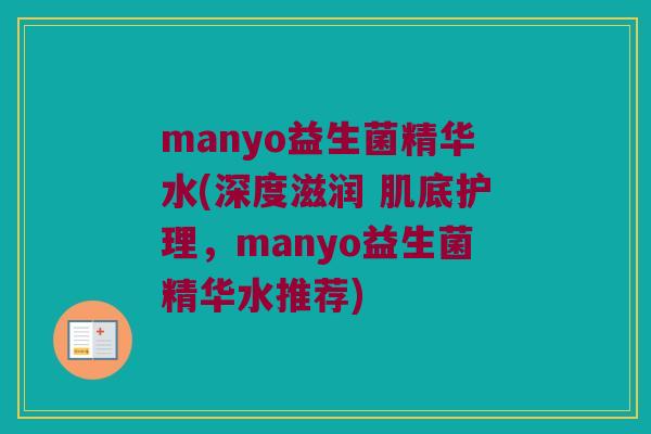 manyo益生菌精华水(深度滋润 肌底护理，manyo益生菌精华水推荐)