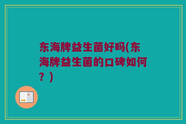 东海牌益生菌好吗(东海牌益生菌的口碑如何？)