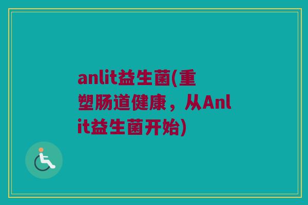 anlit益生菌(重塑肠道健康，从Anlit益生菌开始)