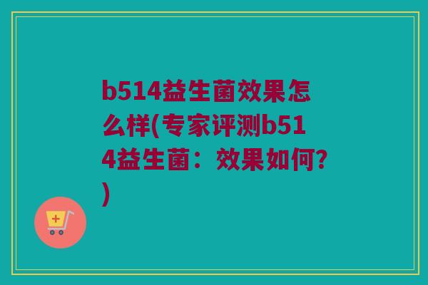 b514益生菌效果怎么样(专家评测b514益生菌：效果如何？)