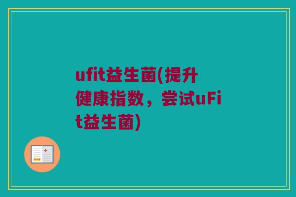 ufit益生菌(提升健康指数，尝试uFit益生菌)
