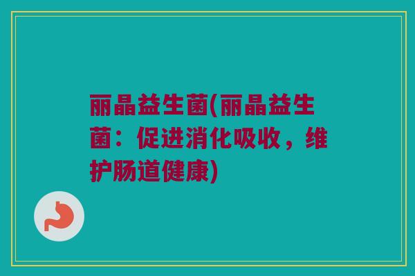 丽晶益生菌(丽晶益生菌：促进消化吸收，维护肠道健康)