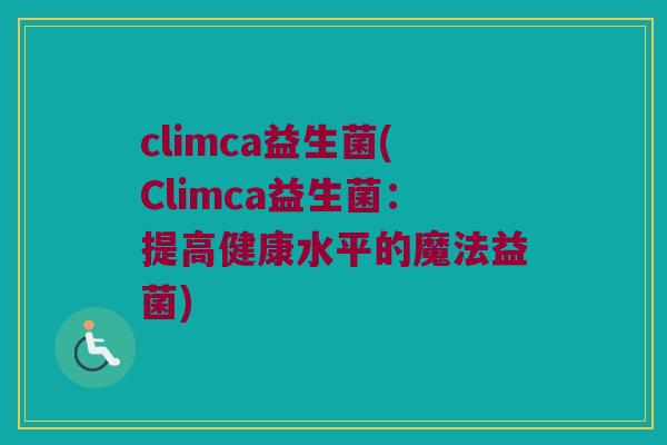 climca益生菌(Climca益生菌：提高健康水平的魔法益菌)