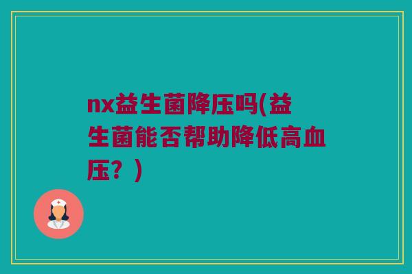 nx益生菌降压吗(益生菌能否帮助降低高血压？)