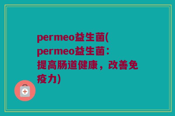 permeo益生菌(permeo益生菌：提高肠道健康，改善免疫力)