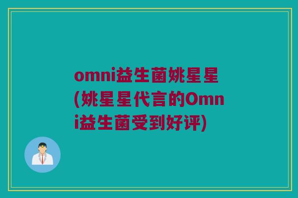 omni益生菌姚星星(姚星星代言的Omni益生菌受到好评)