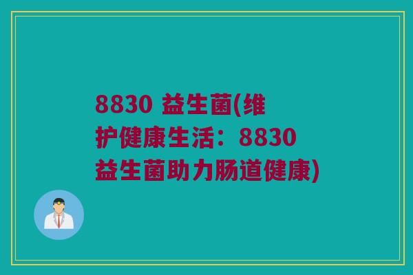 8830 益生菌(维护健康生活：8830益生菌助力肠道健康)