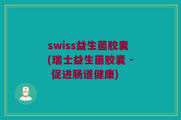 swiss益生菌胶囊(瑞士益生菌胶囊 - 促进肠道健康)