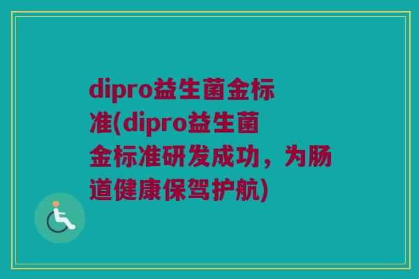dipro益生菌金标准(dipro益生菌金标准研发成功，为肠道健康保驾护航)
