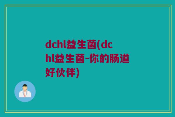 dchl益生菌(dchl益生菌-你的肠道好伙伴)