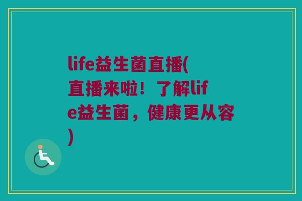 life益生菌直播(直播来啦！了解life益生菌，健康更从容)