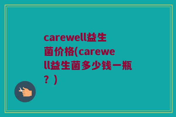 carewell益生菌价格(carewell益生菌多少钱一瓶？)