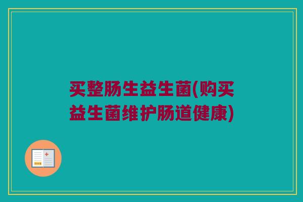 买整肠生益生菌(购买益生菌维护肠道健康)