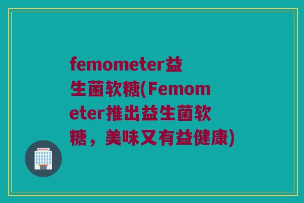 femometer益生菌软糖(Femometer推出益生菌软糖，美味又有益健康)