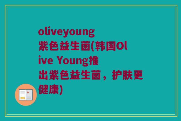oliveyoung紫色益生菌(韩国Olive Young推出紫色益生菌，护肤更健康)